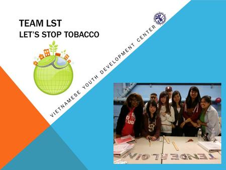 TEAM LST LET’S STOP TOBACCO VIETNAMESE YOUTH DEVELOPMENT CENTER.