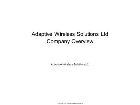 Copyright© 2013 Adaptive Wireless Solutions Ltd Adaptive Wireless Solutions Ltd Company Overview Adaptive Wireless Solutions Ltd.