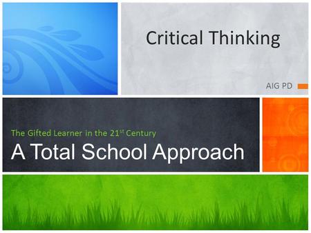 AIG PD The Gifted Learner in the 21 st Century A Total School Approach Critical Thinking.