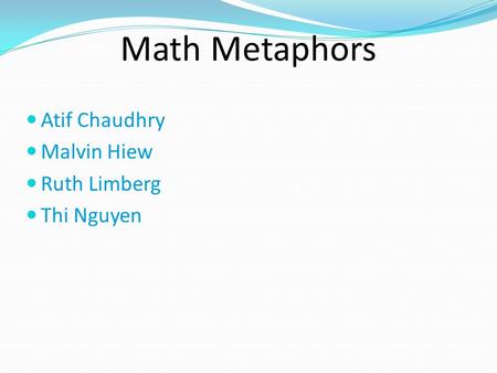 Math Metaphors Atif Chaudhry Malvin Hiew Ruth Limberg Thi Nguyen.