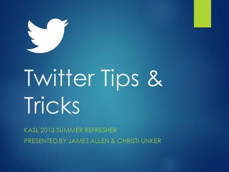 Twitter Tips & Tricks KASL 2013 SUMMER REFRESHER PRESENTED BY JAMES ALLEN & CHRISTI UNKER.