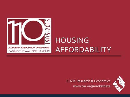 HOUSING AFFORDABILITY C.A.R. Research & Economics www.car.org/marketdata.