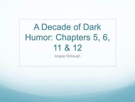 A Decade of Dark Humor: Chapters 5, 6, 11 & 12 Angela Stobaugh.