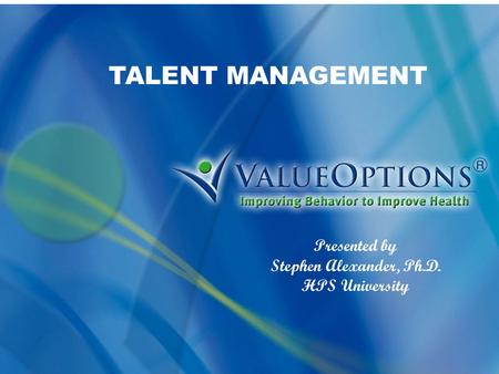 TALENT MANAGEMENT Presented by Stephen Alexander, Ph.D. HPS University.