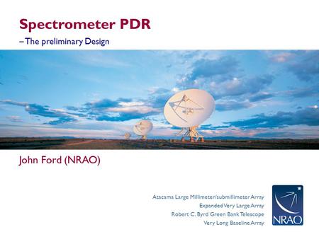 Atacama Large Millimeter/submillimeter Array Expanded Very Large Array Robert C. Byrd Green Bank Telescope Very Long Baseline Array Spectrometer PDR John.