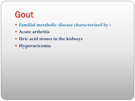 Gout Familial metabolic disease characterized by : Acute arthritis Uric acid stones in the kidneys Hyperuricemia.