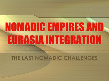 NOMADIC EMPIRES AND EURASIA INTEGRATION