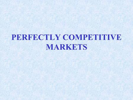 PERFECTLY COMPETITIVE MARKETS. Definition of a Perfectly Competitive Market Very Large Number of Sellers and Buyers Identical (Homogeneous) Product Easy.