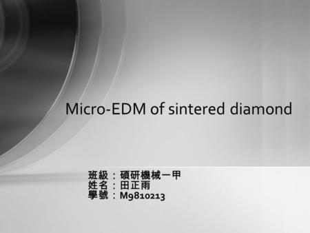 班級：碩研機械一甲 姓名：田正雨 學號： M9810213 Micro-EDM of sintered diamond.