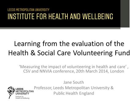 Learning from the evaluation of the Health & Social Care Volunteering Fund ‘Measuring the impact of volunteering in health and care’, CSV and NNVIA conference,