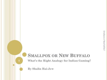 S MALLPOX OR N EW B UFFALO What’s the Right Analogy for Indian Gaming? By Shalin Hai-Jew 1 Smallpox or New Buffalo?