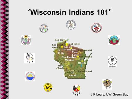 ‘Wisconsin Indians 101’ J P Leary, UW-Green Bay. A BRIEF History... Lurie (1969) referred to Wisconsin as “A Natural Laboratory for North American Indian.