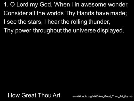 En.wikipedia.org/wiki/How_Great_Thou_Art_(hymn) How Great Thou Art 1. O Lord my God, When I in awesome wonder, Consider all the worlds Thy Hands have made;