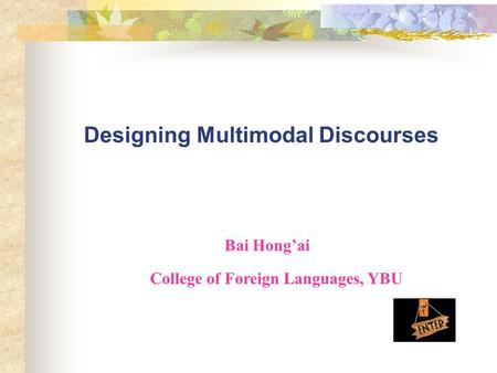 Designing Multimodal Discourses Bai Hong’ai College of Foreign Languages, YBU.