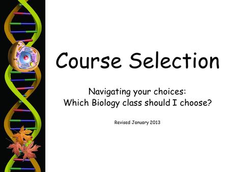 Course Selection Navigating your choices: Which Biology class should I choose? Revised January 2013.