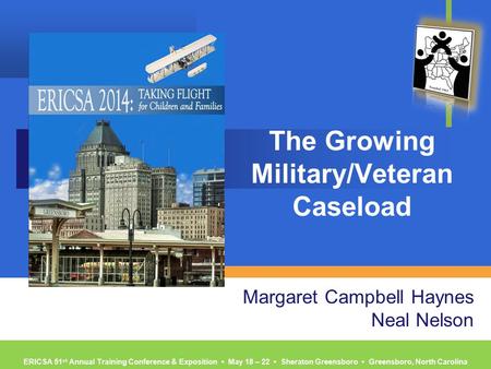 ERICSA 51 st Annual Training Conference & Exposition ▪ May 18 – 22 ▪ Sheraton Greensboro ▪ Greensboro, North Carolina The Growing Military/Veteran Caseload.