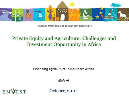 Private Equity and Agriculture: Challenges and Investment Opportunity in Africa October, 2010 Financing agriculture in Southern Africa Malawi SOUTHERN.