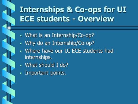 Internships & Co-ops for UI ECE students - Overview What is an Internship/Co-op? What is an Internship/Co-op? Why do an Internship/Co-op? Why do an Internship/Co-op?