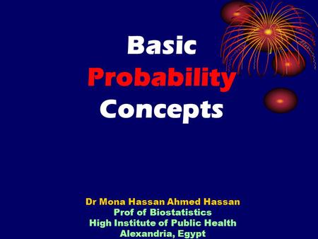 Basic Probability Concepts Dr Mona Hassan Ahmed Hassan Prof of Biostatistics High Institute of Public Health Alexandria, Egypt.