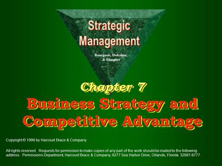 Chapter 7 Business Strategy and Competitive Advantage Copyright © 1999 by Harcourt Brace & Company All rights reserved. Requests for permission to make.