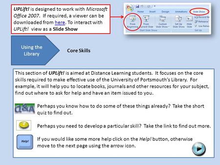 UPLift! is designed to work with Microsoft Office 2007. If required, a viewer can be downloaded from here. To interact with UPLift! view as a Slide Showhere.