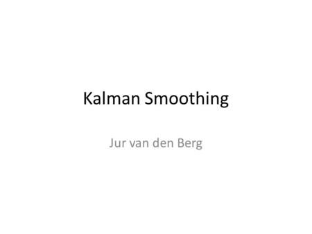 Kalman Smoothing Jur van den Berg.