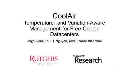 CoolAir Temperature- and Variation-Aware Management for Free-Cooled Datacenters Íñigo Goiri, Thu D. Nguyen, and Ricardo Bianchini 1.