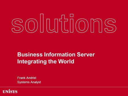 Business Information Server Integrating the World Frank Andrist Systems Analyst.