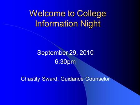 Welcome to College Information Night September 29, 2010 6:30pm Chastity Sward, Guidance Counselor.