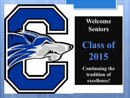 Welcome Seniors Class of 2015 Continuing the tradition of excellence!