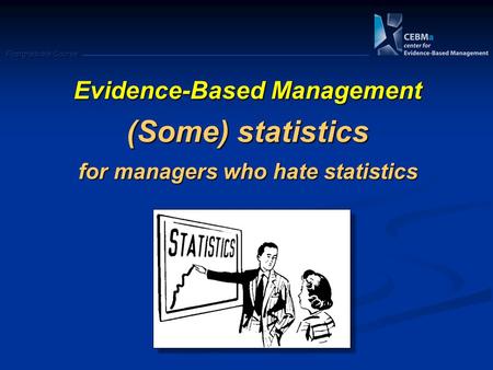 Postgraduate Course Evidence-Based Management (Some) statistics for managers who hate statistics.