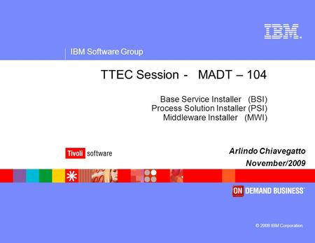 ® IBM Software Group © 2008 IBM Corporation TTEC Session - MADT – 104 Base Service Installer (BSI) Process Solution Installer (PSI) Middleware Installer.