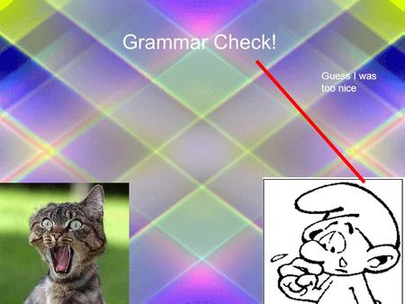 Grammar Check! Guess I was too nice.