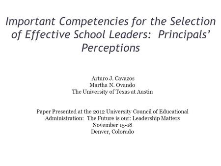 Important Competencies for the Selection of Effective School Leaders: Principals’ Perceptions Arturo J. Cavazos Martha N. Ovando The University of Texas.