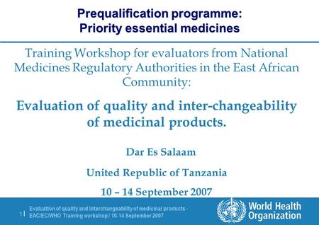 Evaluation of quality and interchangeability of medicinal products - EAC/EC/WHO Training workshop / 10-14 September 2007 1 |1 | Prequalification programme: