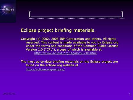 200303331 1 [________________________] Eclipse project briefing materials. Copyright (c) 2002, 2003 IBM Corporation and others. All rights reserved. This.