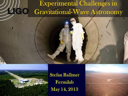 Stefan Ballmer Fermilab May 14, 2013 Experimental Challenges in Gravitational-Wave Astronomy.