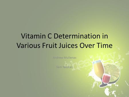 Vitamin C Determination in Various Fruit Juices Over Time Andrew Mullenax Sam Yatzkan.