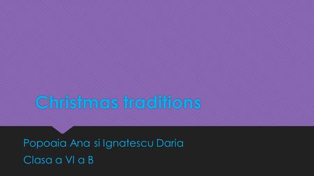 Christmas traditions Christmas traditions Popoaia Ana si Ignatescu Daria Clasa a VI a B Popoaia Ana si Ignatescu Daria Clasa a VI a B.