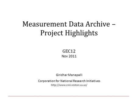 Measurement Data Archive – Project Highlights GEC12 Nov 2011 Giridhar Manepalli Corporation for National Research Initiatives