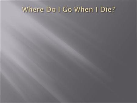 There are many different views about where our spirit goes when we die. The churches of Christ teach a couple of different views. These can be labeled.