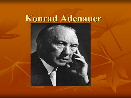 Konrad Adenauer. Konrad Adenauer is considered the most important German who has ever lived. Why? Who is this man?