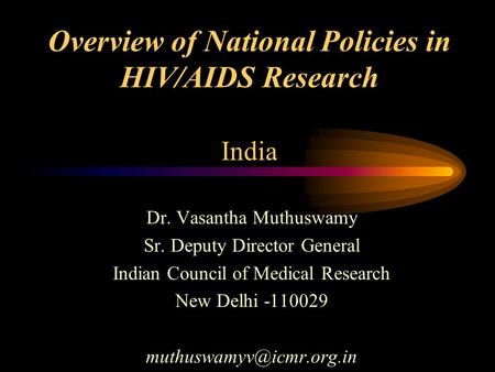 Overview of National Policies in HIV/AIDS Research India Dr. Vasantha Muthuswamy Sr. Deputy Director General Indian Council of Medical Research New Delhi.