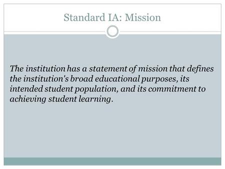 Standard IA: Mission The institution has a statement of mission that defines the institution's broad educational purposes, its intended student population,