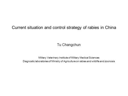 Current situation and control strategy of rabies in China Tu Changchun Military Veterinary Institute of Military Medical Sciences Diagnostic laboratories.