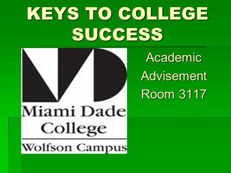 KEYS TO COLLEGE SUCCESS AcademicAdvisement Room 3117.