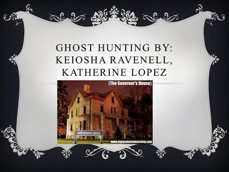 GHOST HUNTING BY: KEIOSHA RAVENELL, KATHERINE LOPEZ.