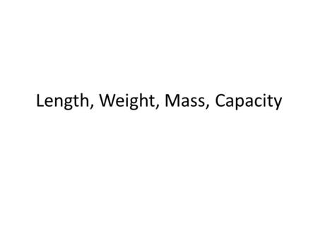 Length, Weight, Mass, Capacity. Ounce poundton grammilligramkilogram.