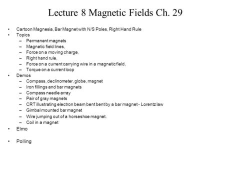 Lecture 8 Magnetic Fields Ch. 29 Cartoon Magnesia, Bar Magnet with N/S Poles, Right Hand Rule Topics –Permanent magnets –Magnetic field lines, –Force on.