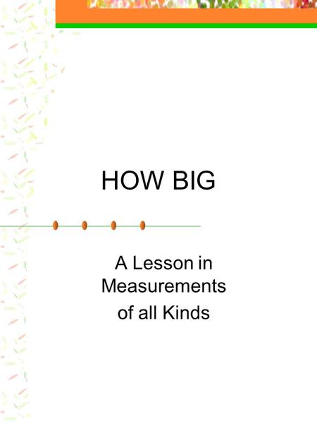 HOW BIG A Lesson in Measurements of all Kinds. What do YOU Think?? Which is heavier, a pound of feathers or a pound of gold? A pound of gold and a pound.